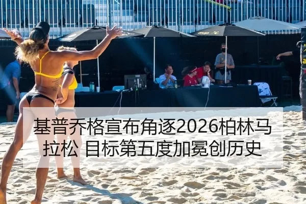 基普乔格宣布角逐2026柏林马拉松 目标第五度加冕创历史